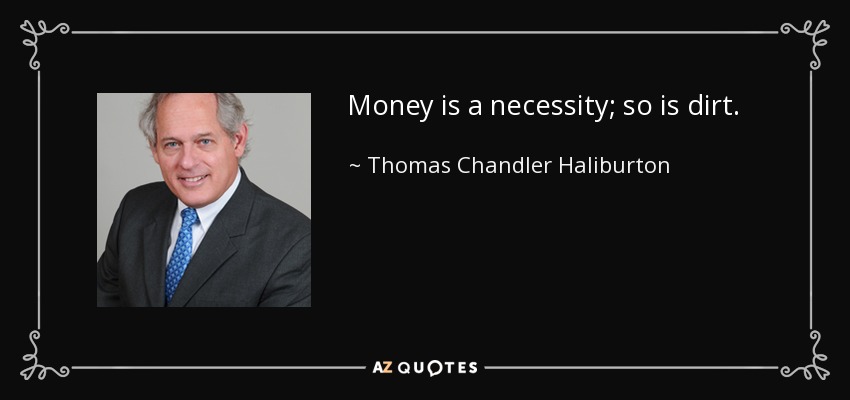 Money is a necessity; so is dirt. - Thomas Chandler Haliburton