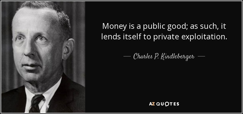 Money is a public good; as such, it lends itself to private exploitation. - Charles P. Kindleberger