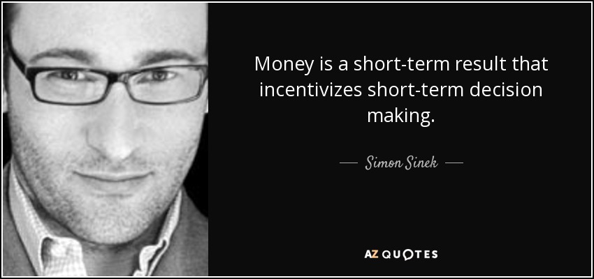 Money is a short-term result that incentivizes short-term decision making. - Simon Sinek
