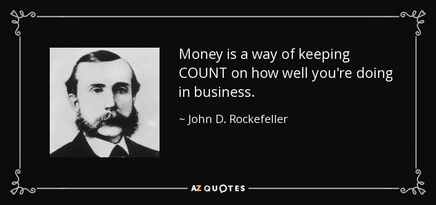 Money is a way of keeping COUNT on how well you're doing in business. - John D. Rockefeller