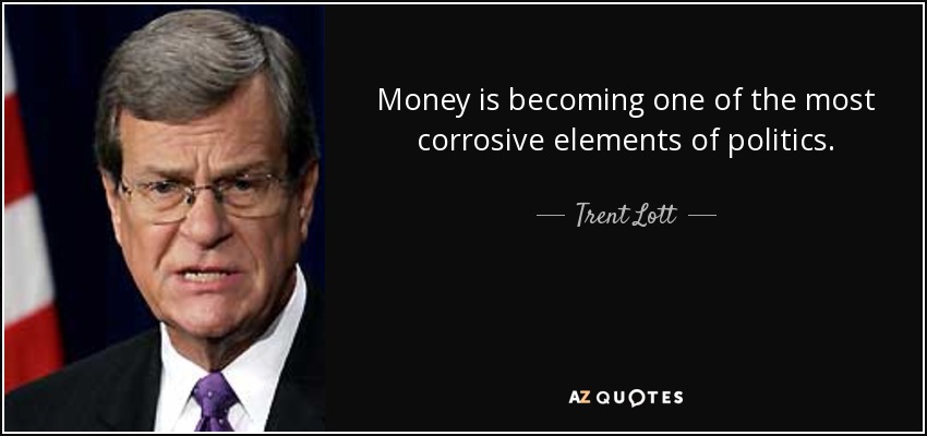 Money is becoming one of the most corrosive elements of politics. - Trent Lott