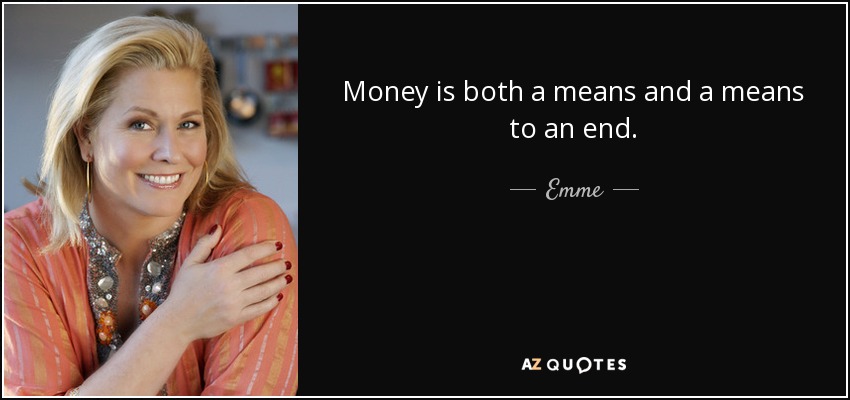 Money is both a means and a means to an end. - Emme