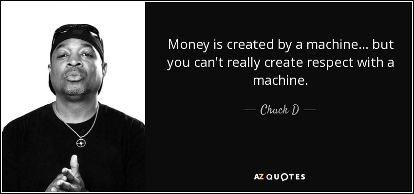 Money is created by a machine... but you can't really create respect with a machine. - Chuck D