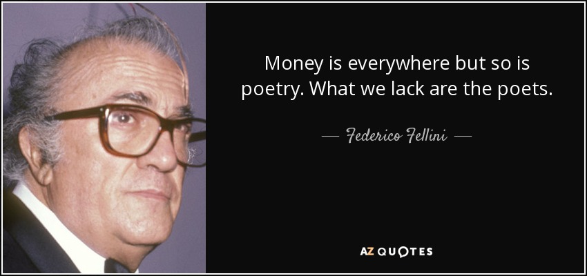 Money is everywhere but so is poetry. What we lack are the poets. - Federico Fellini