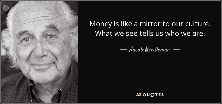 Money is like a mirror to our culture. What we see tells us who we are. - Jacob Needleman