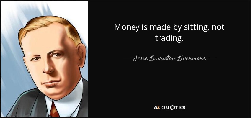 Money is made by sitting, not trading. - Jesse Lauriston Livermore