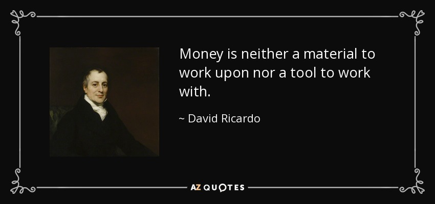 Money is neither a material to work upon nor a tool to work with. - David Ricardo