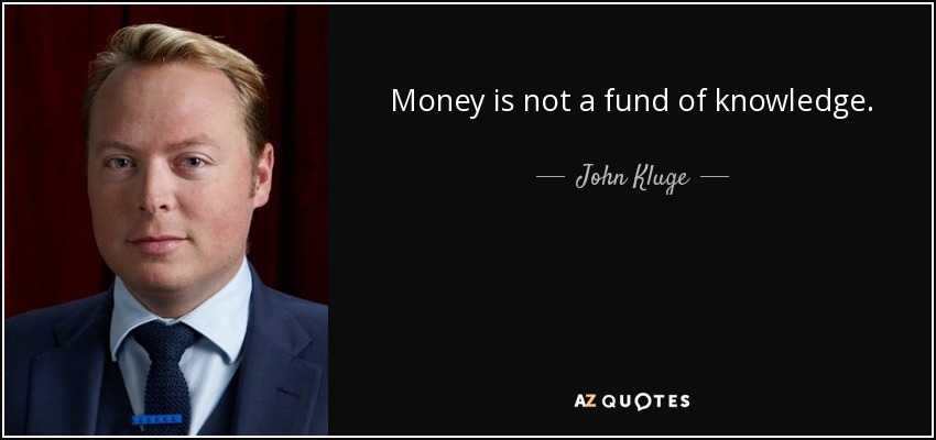 Money is not a fund of knowledge. - John Kluge