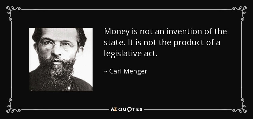 Money is not an invention of the state. It is not the product of a legislative act. - Carl Menger