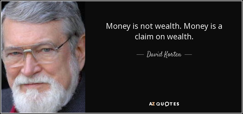 Money is not wealth. Money is a claim on wealth. - David Korten