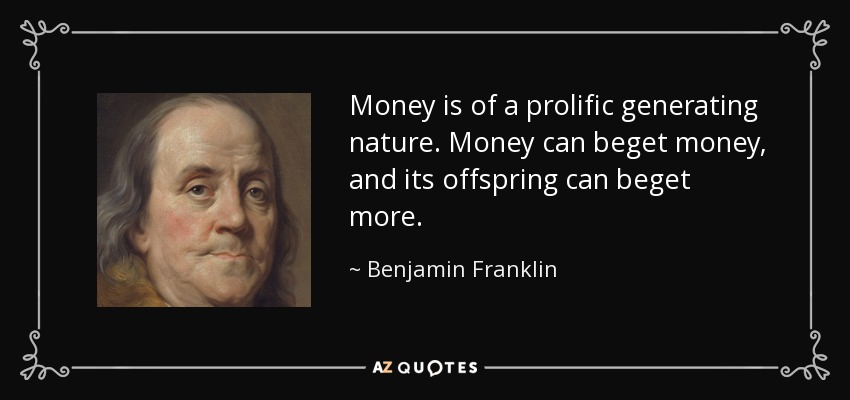 Money is of a prolific generating nature. Money can beget money, and its offspring can beget more. - Benjamin Franklin