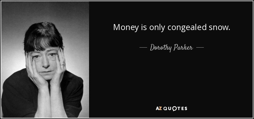 Money is only congealed snow. - Dorothy Parker