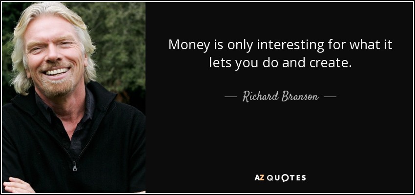Money is only interesting for what it lets you do and create. - Richard Branson
