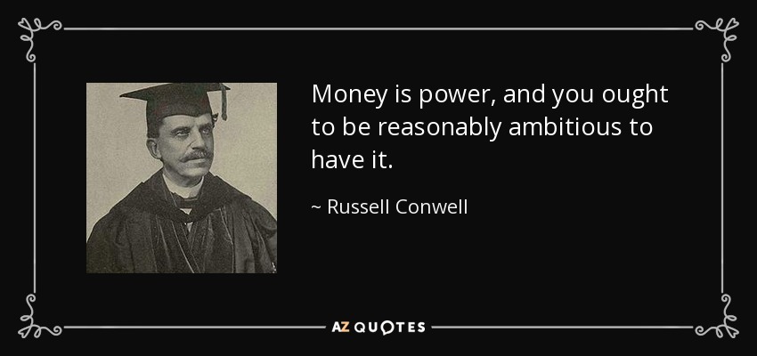 Money is power, and you ought to be reasonably ambitious to have it. - Russell Conwell