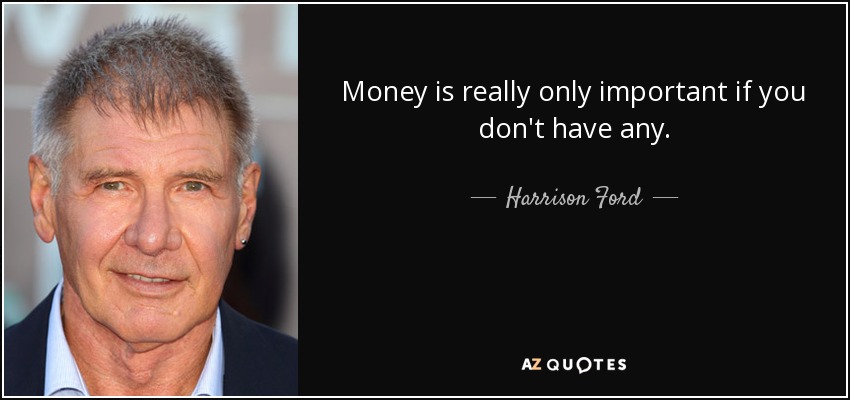 Money is really only important if you don't have any. - Harrison Ford