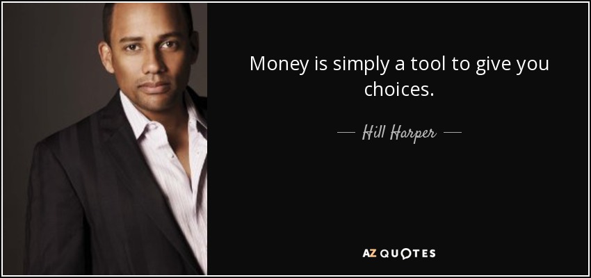 Money is simply a tool to give you choices. - Hill Harper