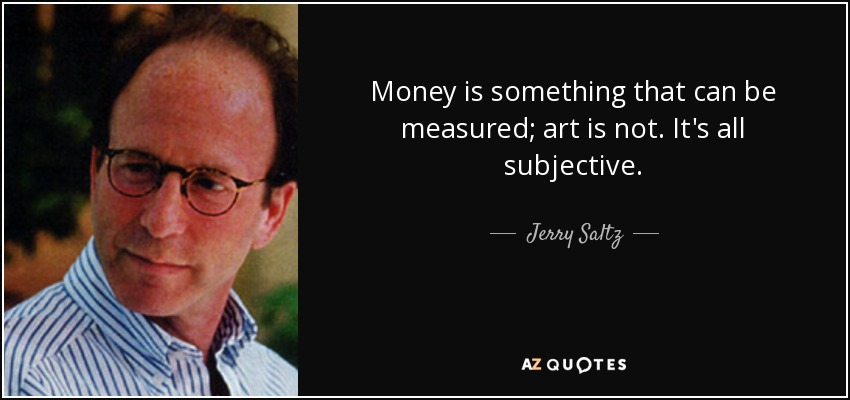 Money is something that can be measured; art is not. It's all subjective. - Jerry Saltz
