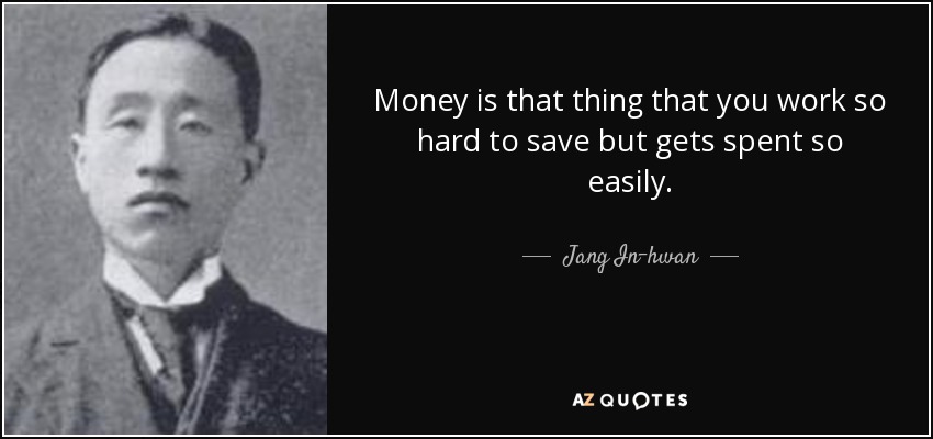 Money is that thing that you work so hard to save but gets spent so easily. - Jang In-hwan