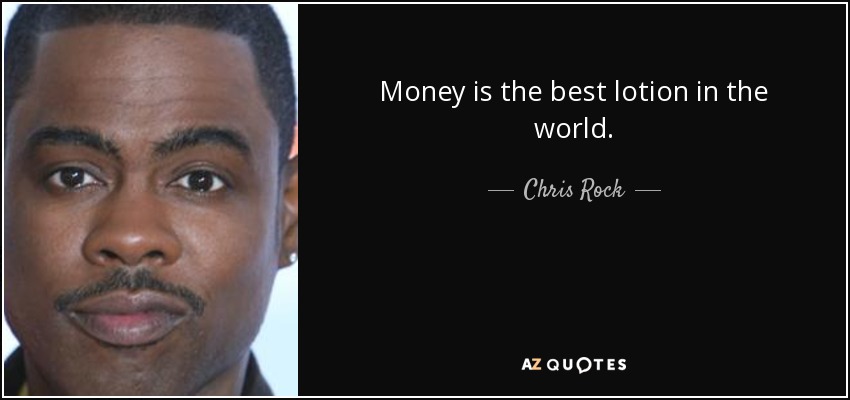Money is the best lotion in the world. - Chris Rock