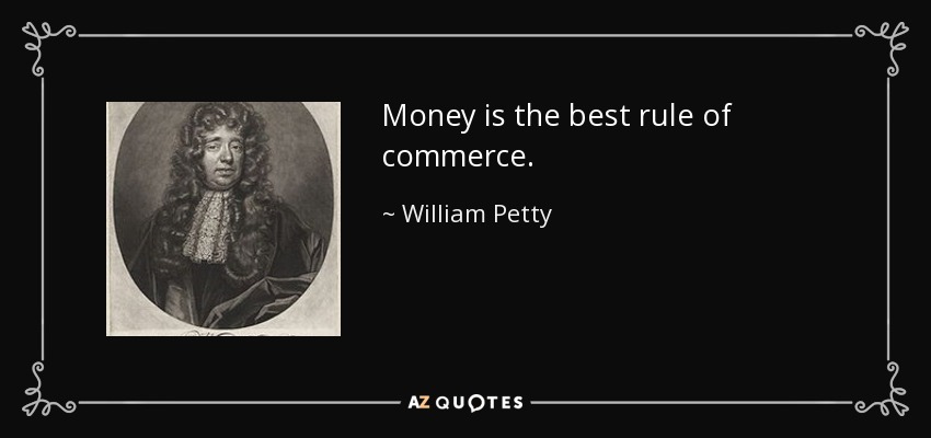 Money is the best rule of commerce. - William Petty