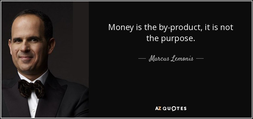 Money is the by-product, it is not the purpose. - Marcus Lemonis