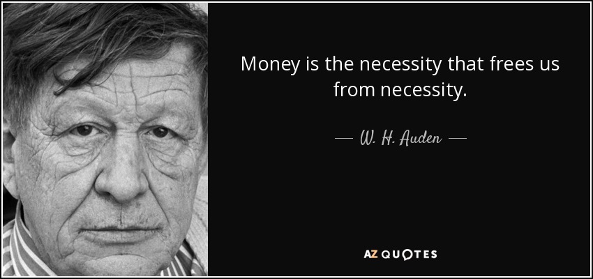 Money is the necessity that frees us from necessity. - W. H. Auden