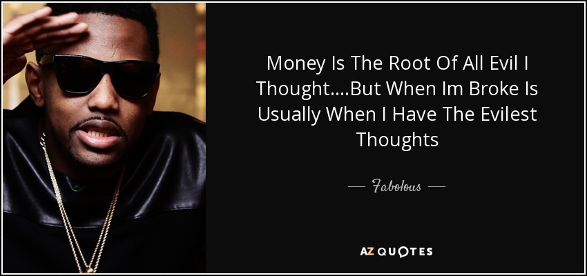 Money Is The Root Of All Evil I Thought....But When Im Broke Is Usually When I Have The Evilest Thoughts - Fabolous