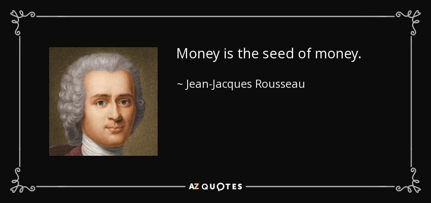 Money is the seed of money. - Jean-Jacques Rousseau