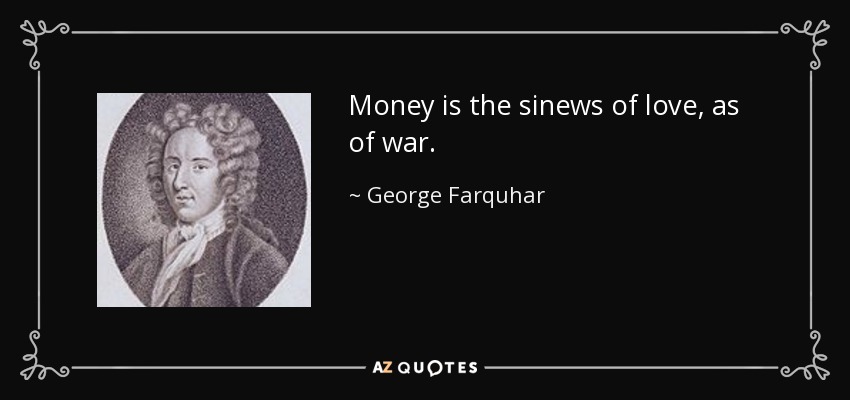 Money is the sinews of love, as of war. - George Farquhar