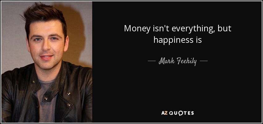 Money isn't everything, but happiness is - Mark Feehily