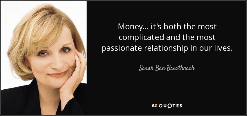 Money ... it's both the most complicated and the most passionate relationship in our lives. - Sarah Ban Breathnach
