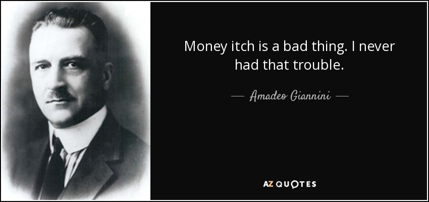 Money itch is a bad thing. I never had that trouble. - Amadeo Giannini