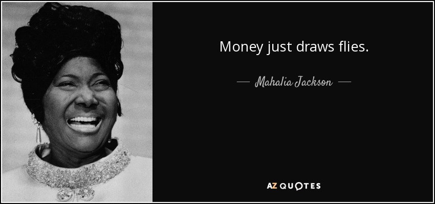 Money just draws flies. - Mahalia Jackson