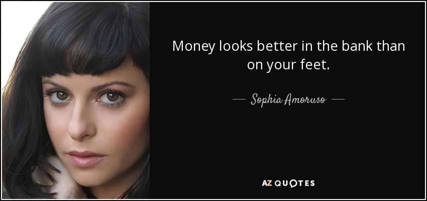 Money looks better in the bank than on your feet. - Sophia Amoruso