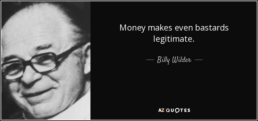 Money makes even bastards legitimate. - Billy Wilder