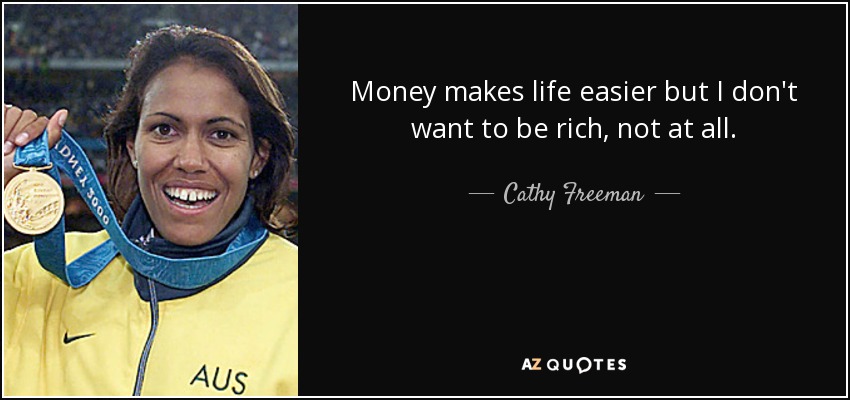 Money makes life easier but I don't want to be rich, not at all. - Cathy Freeman
