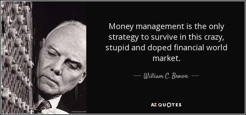 Money management is the only strategy to survive in this crazy, stupid and doped financial world market. - William C. Brown
