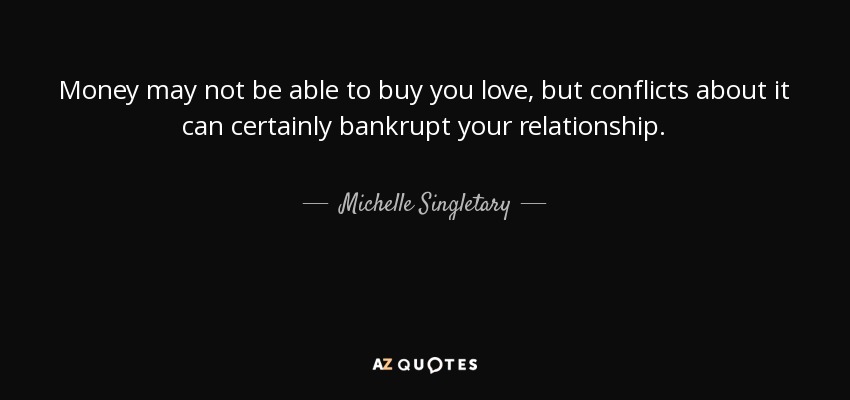 Money may not be able to buy you love, but conflicts about it can certainly bankrupt your relationship. - Michelle Singletary