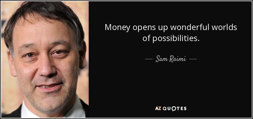 Money opens up wonderful worlds of possibilities. - Sam Raimi