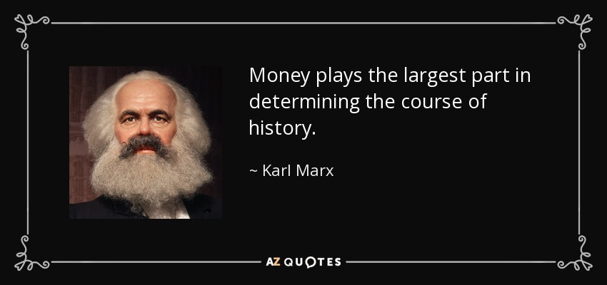Money plays the largest part in determining the course of history. - Karl Marx