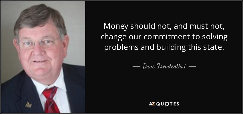 Money should not, and must not, change our commitment to solving problems and building this state. - Dave Freudenthal