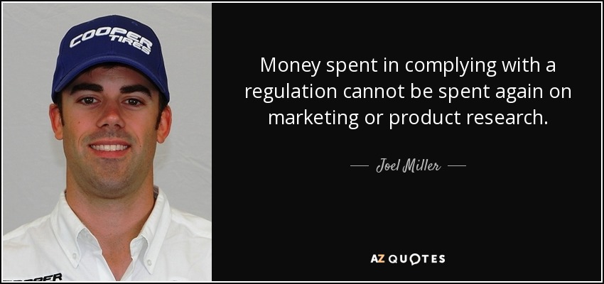 Money spent in complying with a regulation cannot be spent again on marketing or product research. - Joel Miller