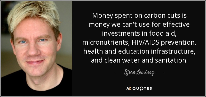 Money spent on carbon cuts is money we can't use for effective investments in food aid, micronutrients, HIV/AIDS prevention, health and education infrastructure, and clean water and sanitation. - Bjorn Lomborg