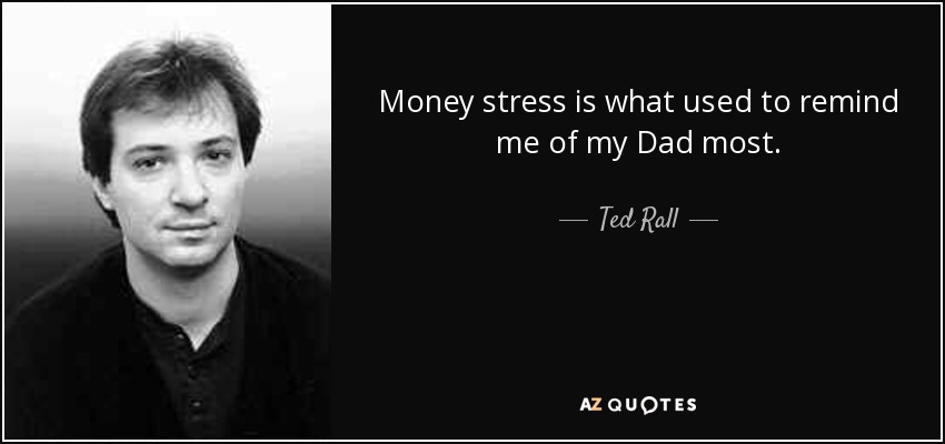 Money stress is what used to remind me of my Dad most. - Ted Rall