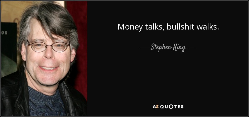 Money talks, bullshit walks. - Stephen King