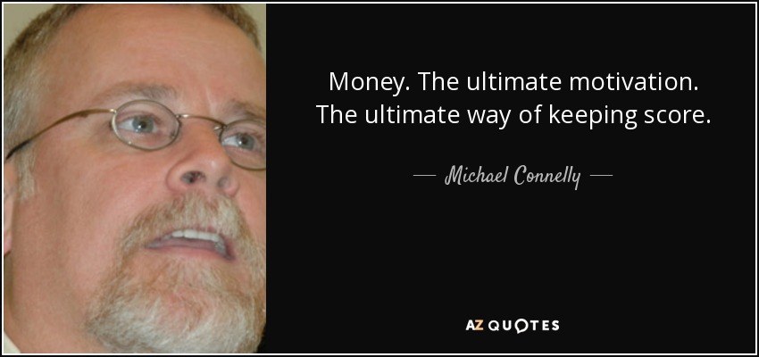 Money. The ultimate motivation. The ultimate way of keeping score. - Michael Connelly