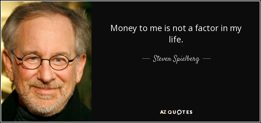 Money to me is not a factor in my life. - Steven Spielberg