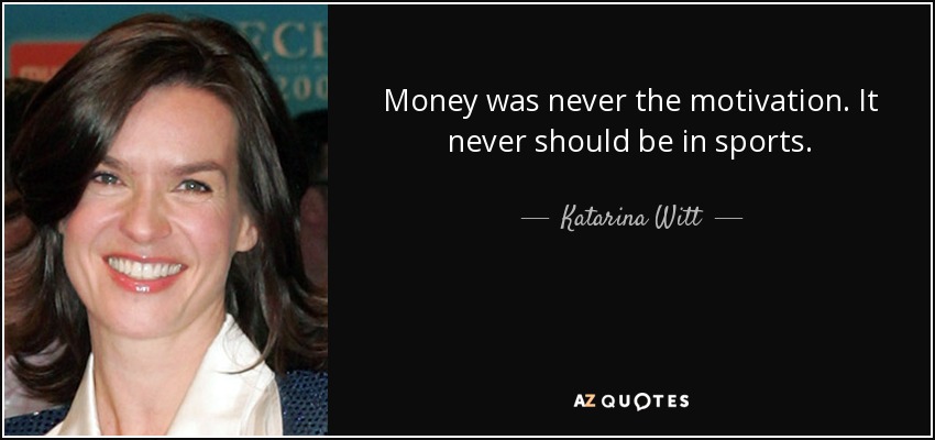 Money was never the motivation. It never should be in sports. - Katarina Witt