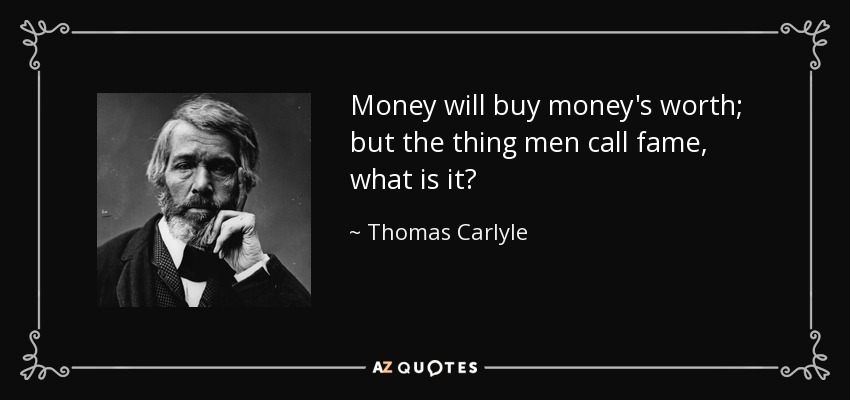 Money will buy money's worth; but the thing men call fame, what is it? - Thomas Carlyle