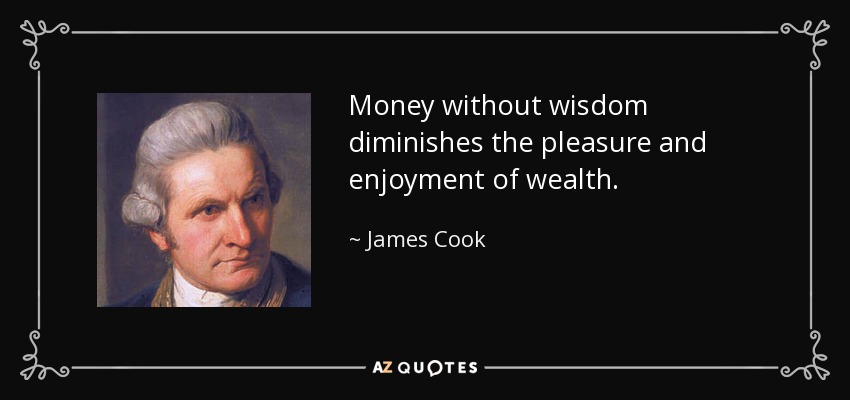 Money without wisdom diminishes the pleasure and enjoyment of wealth. - James Cook